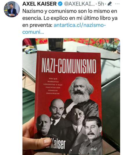 La imagen es una captura de pantalla de un tuit de Axel Kaiser. El tuit incluye su foto de perfil y el texto: "Nazismo y comunismo son lo mismo en esencia. Lo explico en mi último libro ya en preventa: antartica.cl/nazismo-comuni...".

Debajo del tuit, una mano sostiene el libro "NAZI-COMUNISMO". La portada es de color rojo vibrante con el título en letras grandes y blancas. El subtítulo dice: "POR QUÉ MARXISTAS LENINISTAS Y NAZI FASCISTAS SON GEMELOS IDEOLÓGICOS". La portada también muestra la…