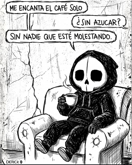 Caricatura en blanco y negro en la que una persona vestida totalmente de negro, cuyo rostro es una calavera, está sentada en un sofá con un tazón de café en la mano derecha.  El dialogo dice:
- Me encanta el café solo.
Alguien pregunta: - ¿Sin azúcar?
- Sin nadie que esté molestando. 